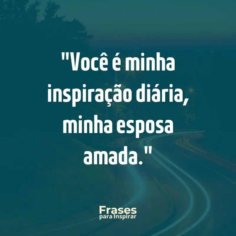 Você é minha inspiração diária, minha esposa amada