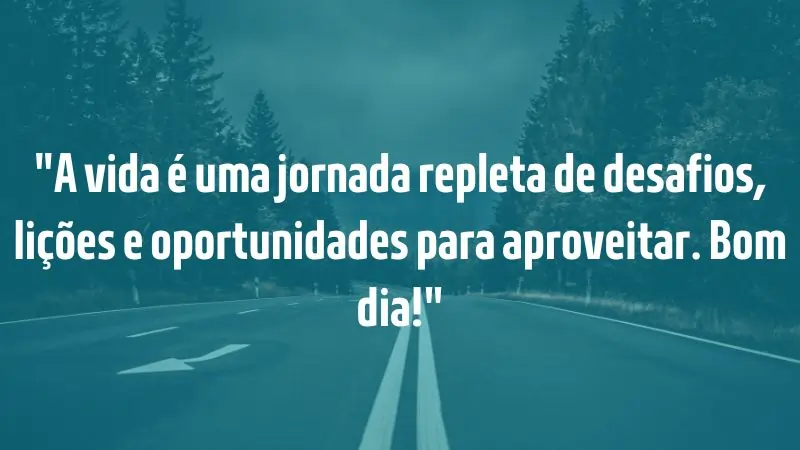 Frases para Inspirar - 27 frases bonitas de bom dia - A vida é uma jornada repleta de desafios, lições e oportunidades para aproveitar. Bom dia!