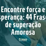 Encontre força e esperança_ 44 Frases de superação Amorosa