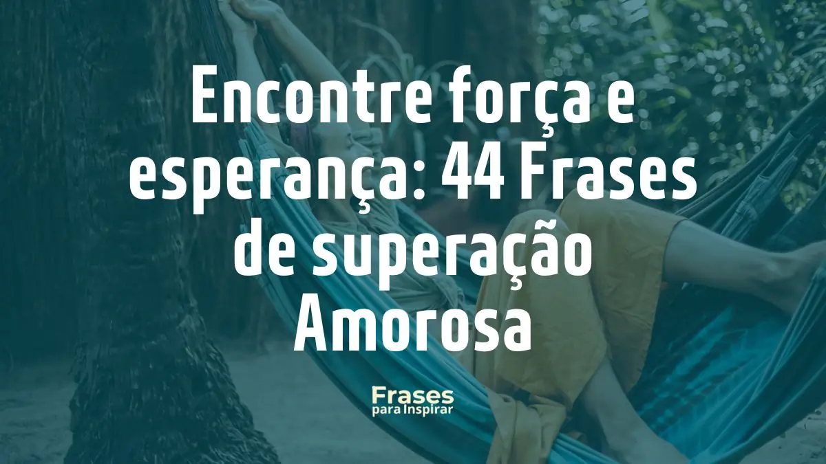 Encontre força e esperança_ 44 Frases de superação Amorosa