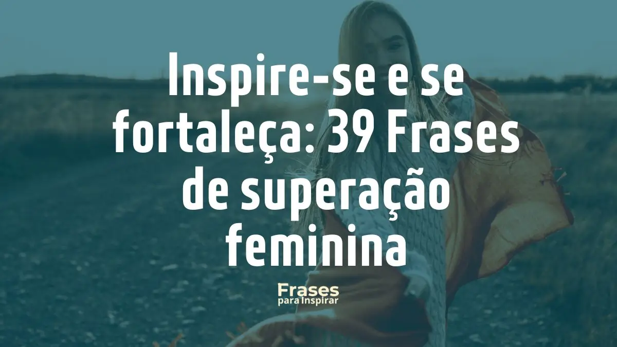 Inspire-se e se fortaleça_ 39 Frases de superação feminina