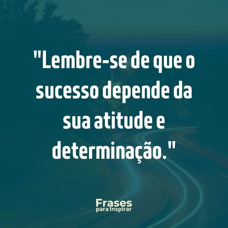 Lembre-se de que o sucesso depende da sua atitude e determinação