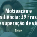 Motivação e resiliência_ 39 Frases de superação de vida