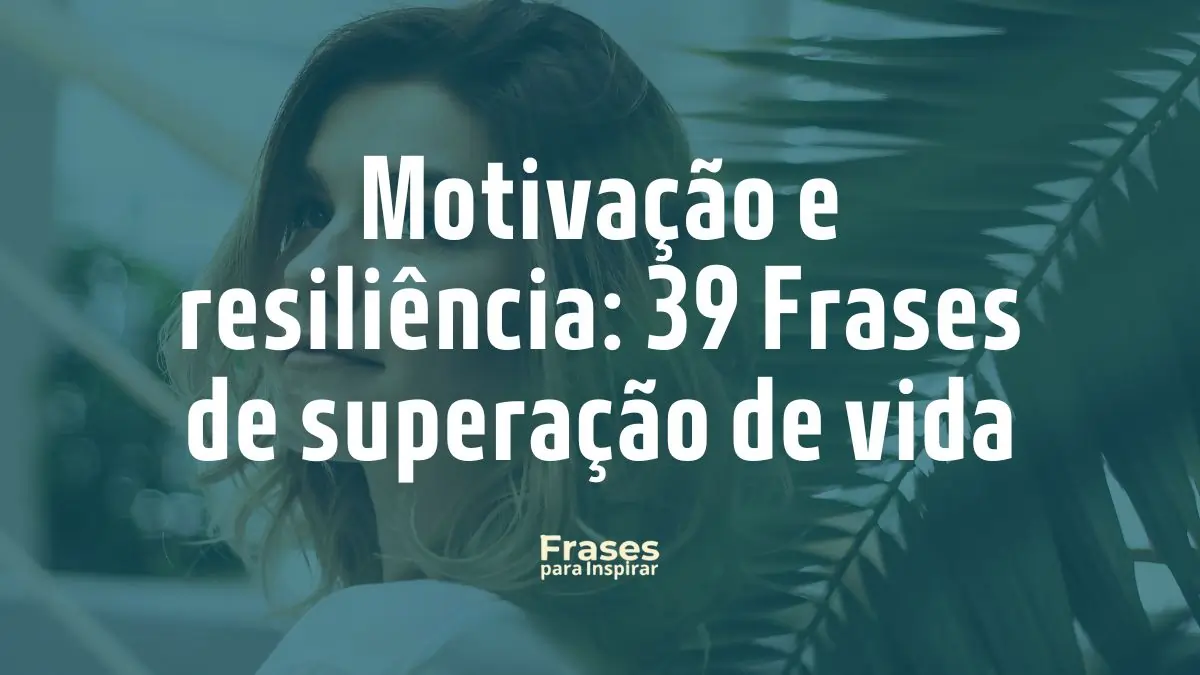 Motivação e resiliência_ 39 Frases de superação de vida