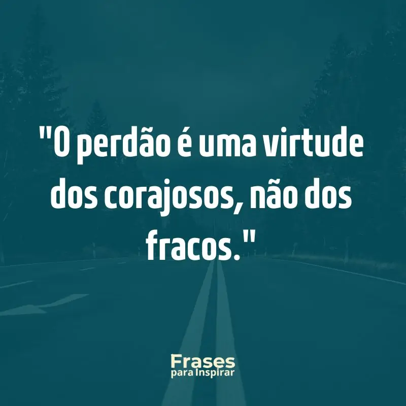 O perdão é uma virtude dos corajosos, não dos fracos