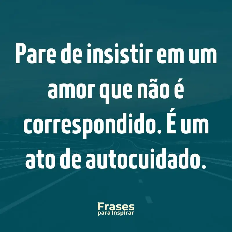 Pare de insistir em um amor que não é correspondido. É um ato de autocuidado