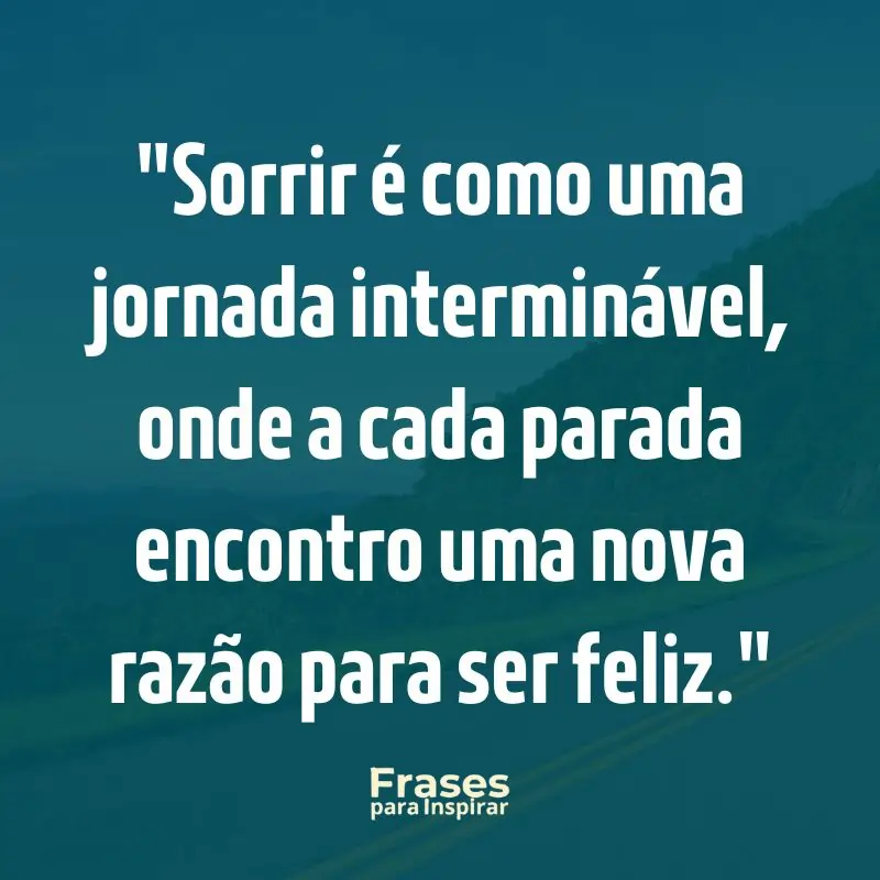 Frases para Inspirar: Sorrir é como uma jornada interminável, onde a cada parada encontro uma nova razão para ser feliz