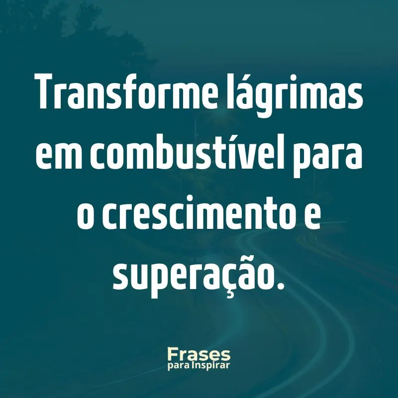 Transforme lágrimas em combustível para o crescimento e superação