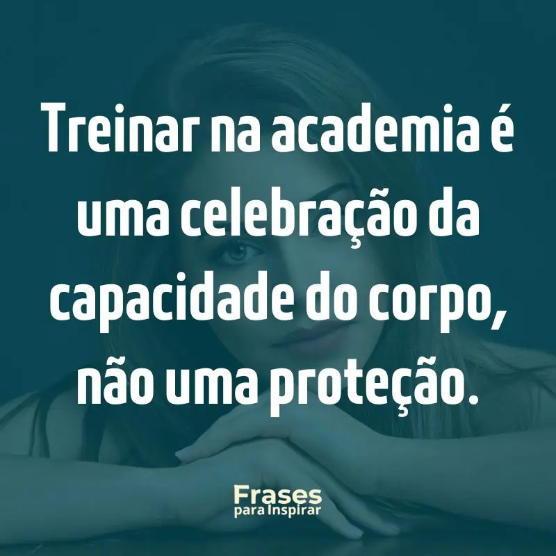 Treinar na academia é uma celebração da capacidade do corpo, não uma proteção