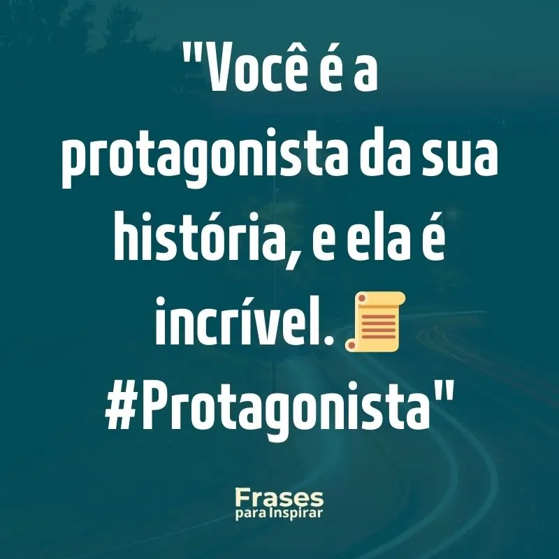 Frases para Inspirar: Você é a protagonista da sua história, e ela é incrível. 📜 #Protagonista