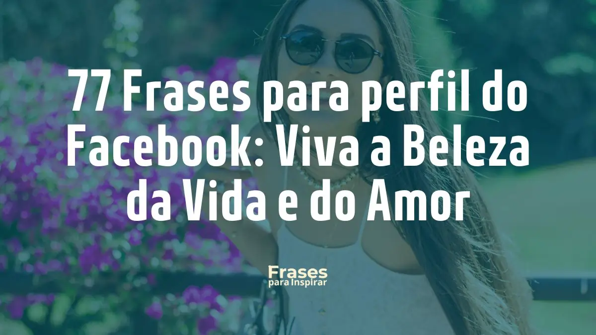 77 Frases para perfil do Facebook_ Viva a Beleza da Vida e do Amor