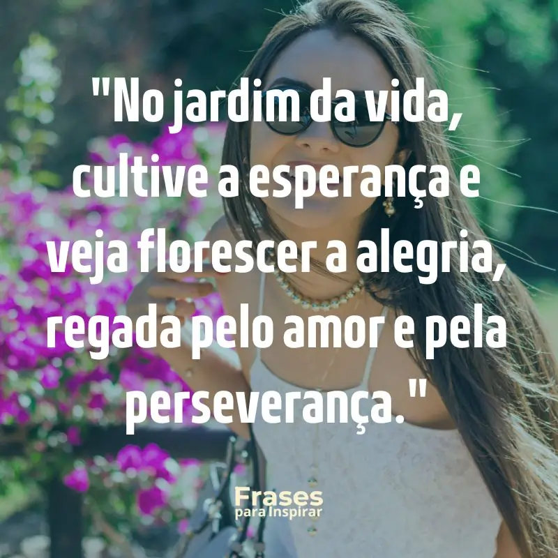 No jardim da vida, cultive a esperança e veja florescer a alegria, regada pelo amor e pela perseverança