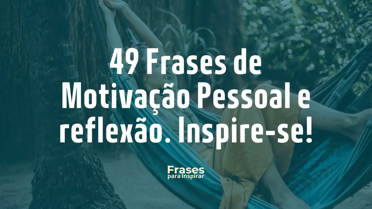 49 Frases de Motivação Pessoal e reflexão. Inspire-se!