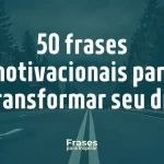 Frases para Inspirar - 50 frases motivacionais para transformar seu dia