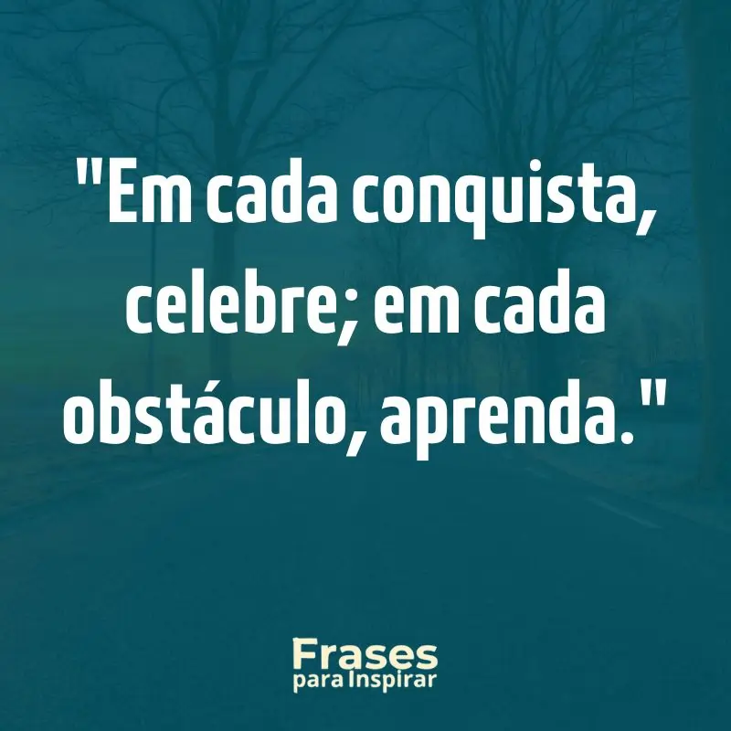 Frases para Inspirar: Em cada conquista, celebre; em cada obstáculo, aprenda