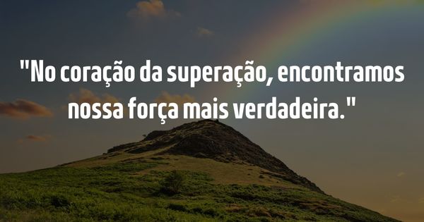 Frases para Inspirar - Guia Completo para Inspirar e Elevar o Espírito - No coração da superação, encontramos nossa força mais verdadeira