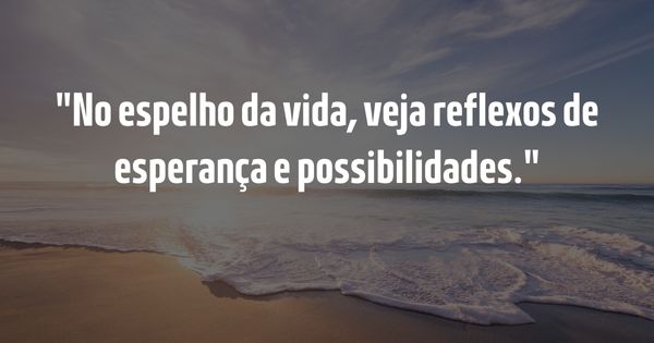 Frases para Inspirar - Guia Completo para Inspirar e Elevar o Espírito - No espelho da vida, veja reflexos de esperança e possibilidades