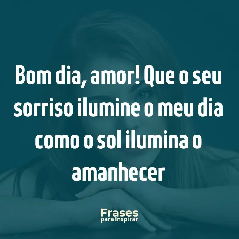 Bom dia, amor! Que o seu sorriso ilumine o meu dia como o sol ilumina o amanhecer