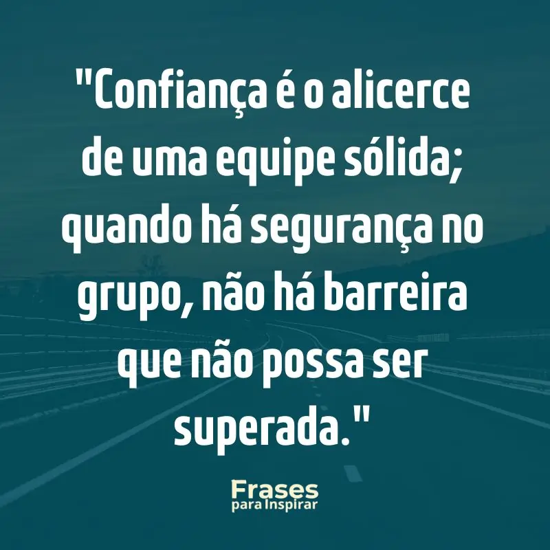 Confiança é o alicerce de uma equipe sólida; quando há segurança no grupo, não há barreira que não possa ser superada