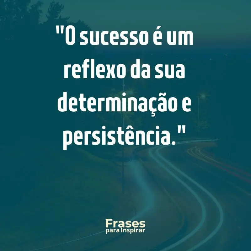 O sucesso é um reflexo da sua determinação e persistência