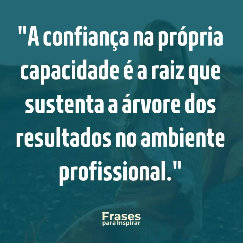 67 Frases Motivacionais para Trabalho: Supere Obstáculos e Conquiste Seus Objetivos Diários 1 A confiança na própria capacidade é a raiz que sustenta a árvore dos resultados no ambiente profissional