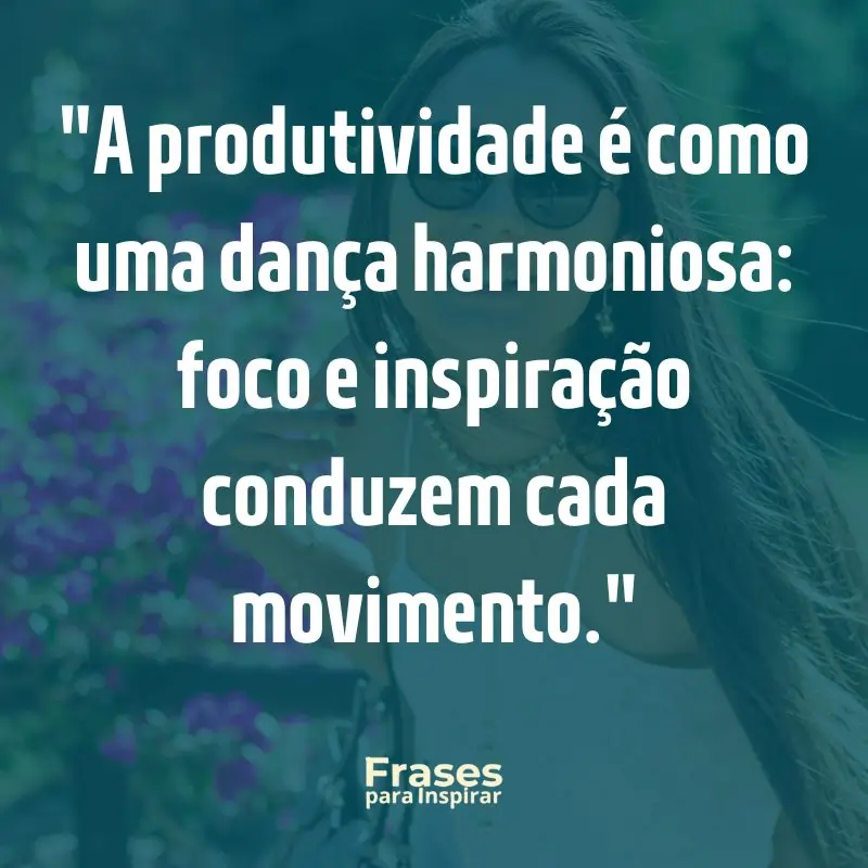 67 Frases Motivacionais para Trabalho: Supere Obstáculos e Conquiste Seus Objetivos Diários 3 A produtividade é como uma dança harmoniosa_ foco e inspiração conduzem cada movimento