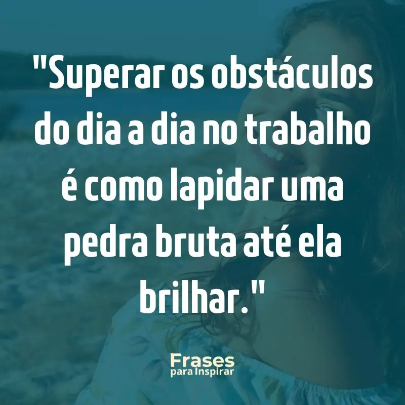 67 Frases Motivacionais para Trabalho: Supere Obstáculos e Conquiste Seus Objetivos Diários 8 Superar os obstáculos do dia a dia no trabalho é como lapidar uma pedra bruta até ela brilhar