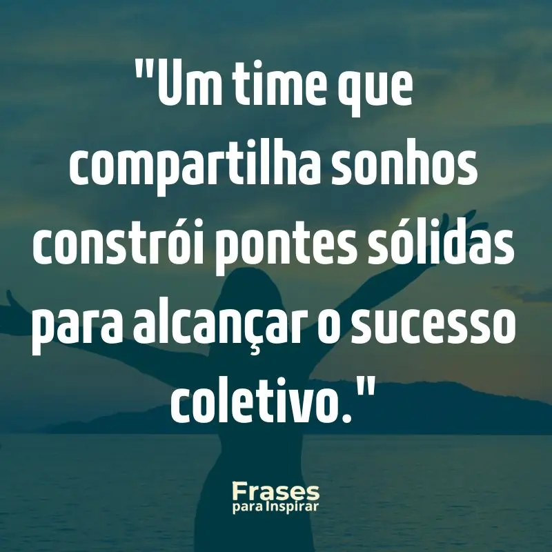 67 Frases Motivacionais para Trabalho: Supere Obstáculos e Conquiste Seus Objetivos Diários 11 Frases Motivacionais para Trabalho: Um time que compartilha sonhos constrói pontes sólidas para alcançar o sucesso coletivo