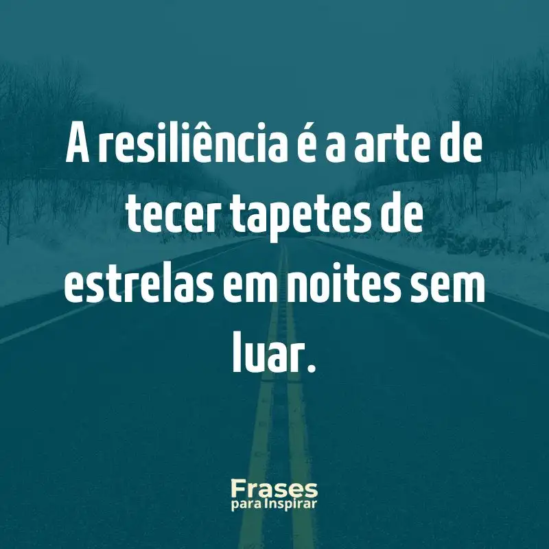 A resiliência é a arte de tecer tapetes de estrelas em noites sem luar