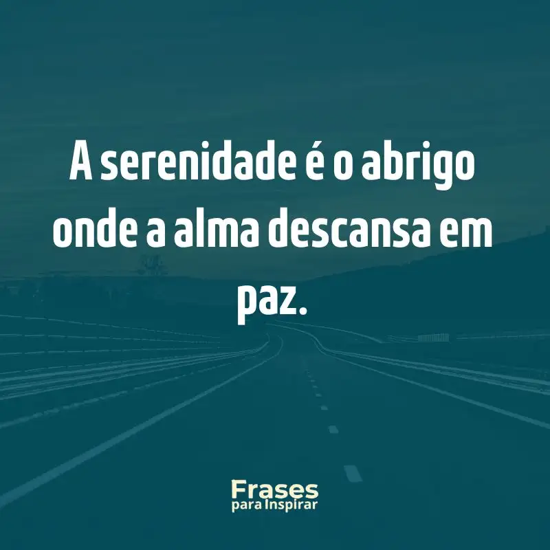 A serenidade é o abrigo onde a alma descansa em paz