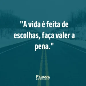 A vida é feita de escolhas, faça valer a pena
