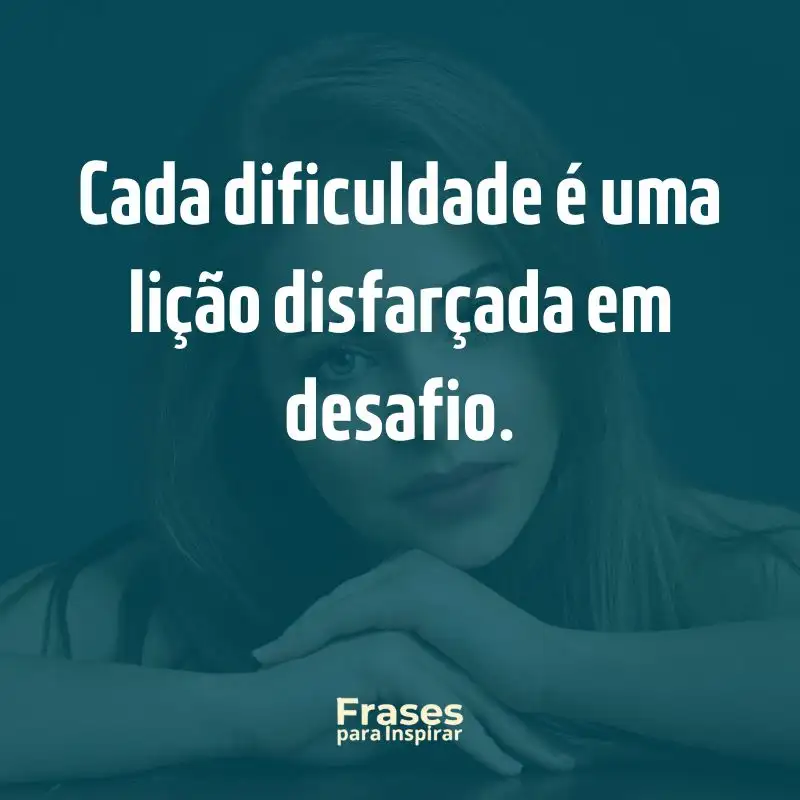 Cada dificuldade é uma lição disfarçada em desafio