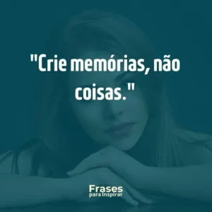 Crie memórias, não coisas