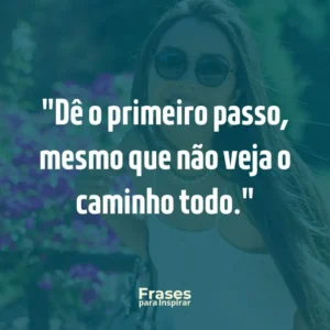 Dê o primeiro passo, mesmo que não veja o caminho todo