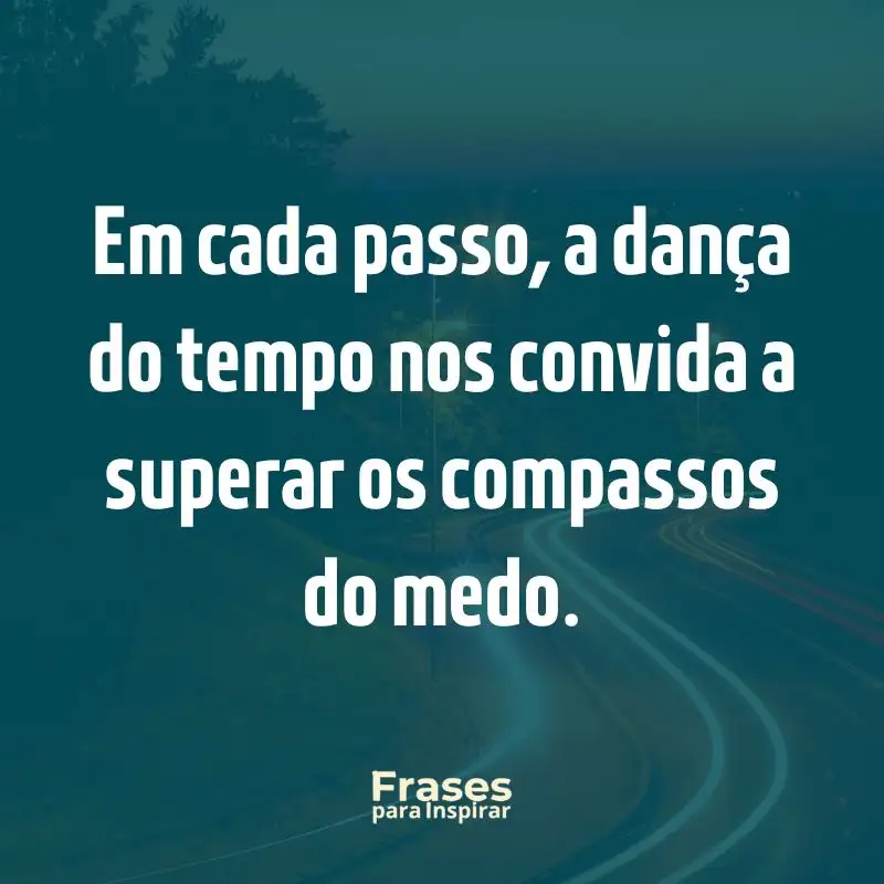 Em cada passo, a dança do tempo nos convida a superar os compassos do medo