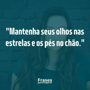 Mantenha seus olhos nas estrelas e os pés no chão
