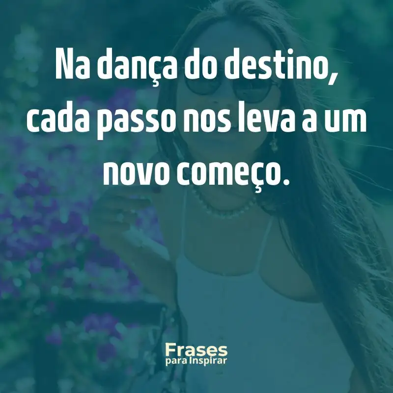 Ecos de Inspiração: 76 Frases de Efeito para Status 6 Na dança do destino, cada passo nos leva a um novo começo