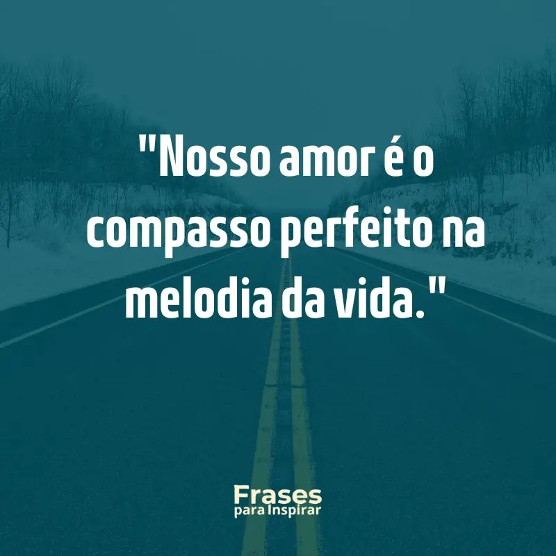 Nosso amor é o compasso perfeito na melodia da vida