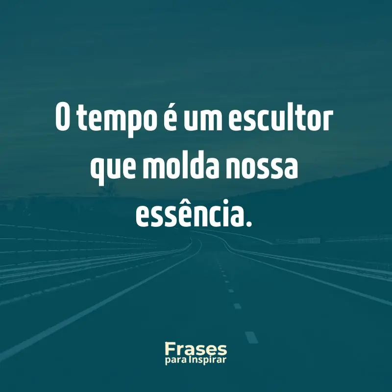 O tempo é um escultor que molda nossa essência