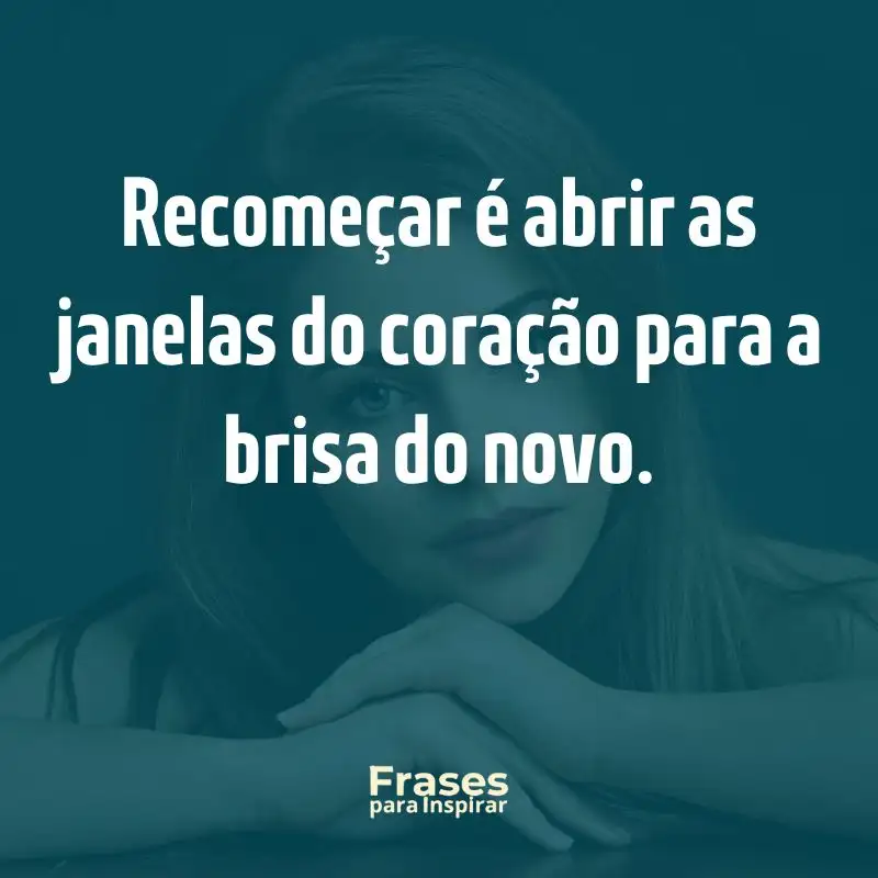 Recomeçar é abrir as janelas do coração para a brisa do novo