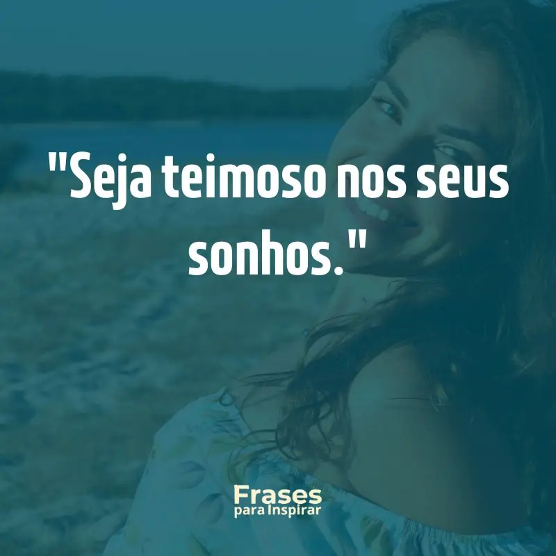 76 Frases de Status para WhatsApp: Inspire-se e Compartilhe 7 Seja teimoso nos seus sonhos