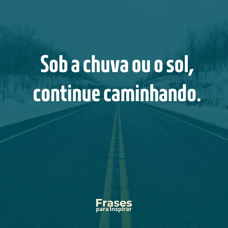 Sob a chuva ou o sol, continue caminhando.