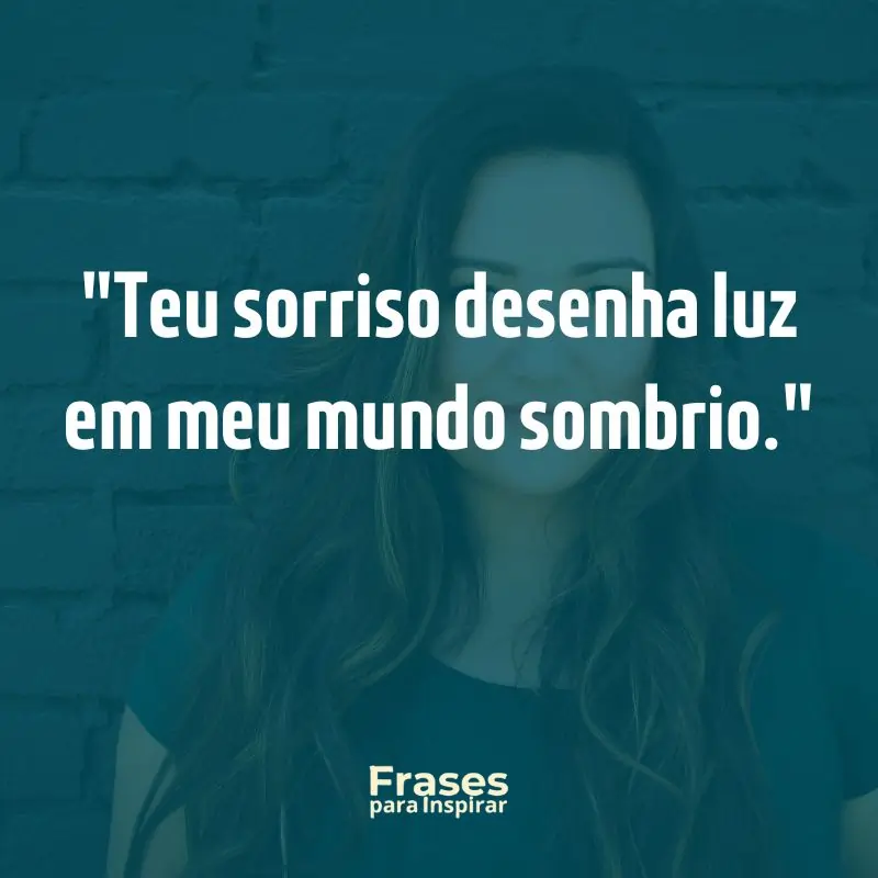 Teu sorriso desenha luz em meu mundo sombrio
