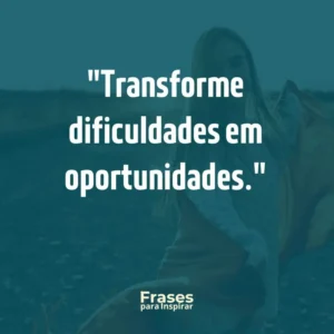 Transforme dificuldades em oportunidades